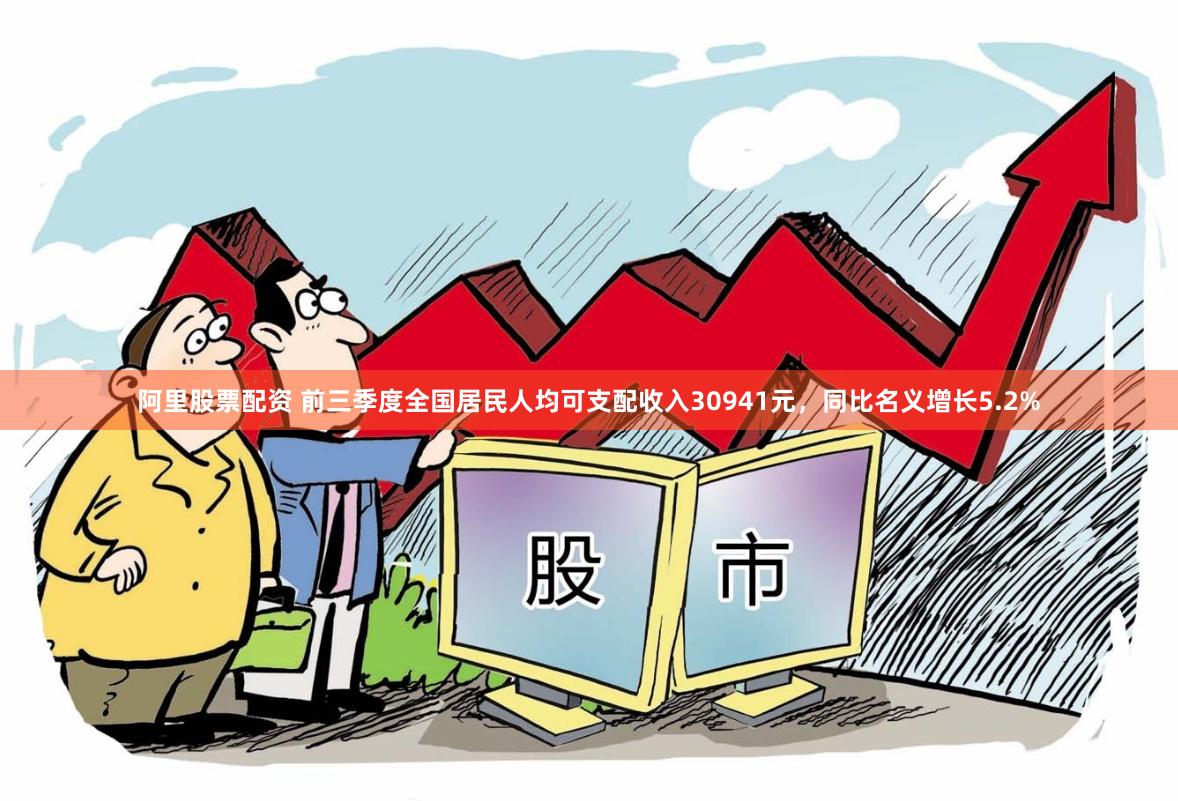 阿里股票配资 前三季度全国居民人均可支配收入30941元，同比名义增长5.2%