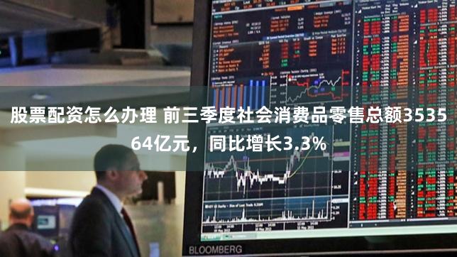 股票配资怎么办理 前三季度社会消费品零售总额353564亿元，同比增长3.3%