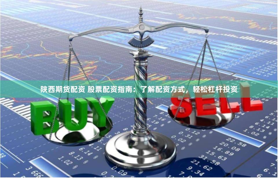 陕西期货配资 股票配资指南：了解配资方式，轻松杠杆投资