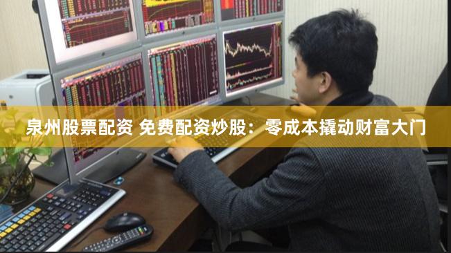 泉州股票配资 免费配资炒股：零成本撬动财富大门