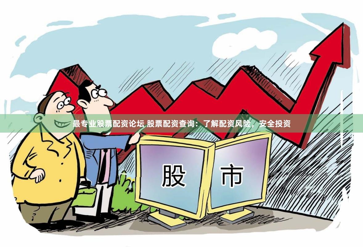 最专业股票配资论坛 股票配资查询：了解配资风险，安全投资