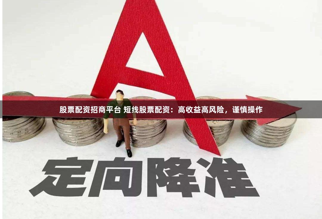 股票配资招商平台 短线股票配资：高收益高风险，谨慎操作