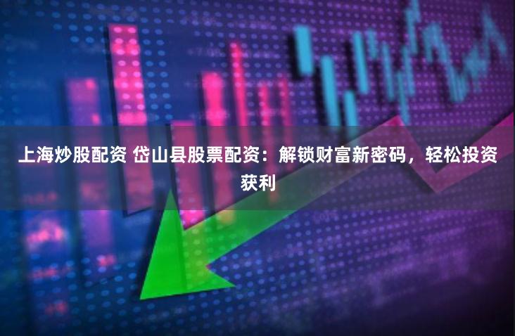 上海炒股配资 岱山县股票配资：解锁财富新密码，轻松投资获利