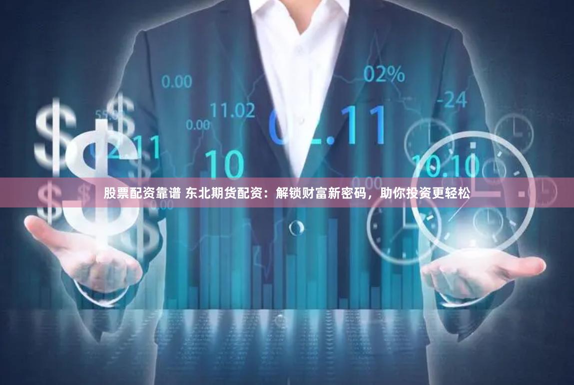 股票配资靠谱 东北期货配资：解锁财富新密码，助你投资更轻松