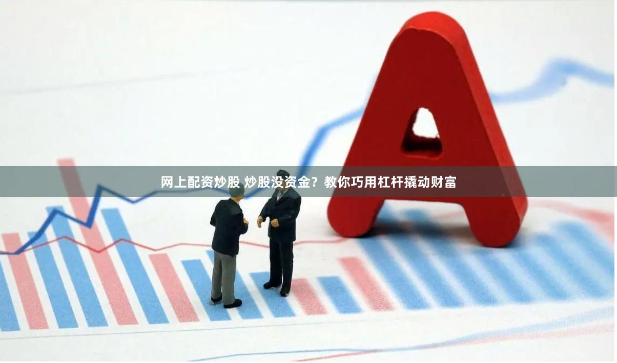 网上配资炒股 炒股没资金？教你巧用杠杆撬动财富