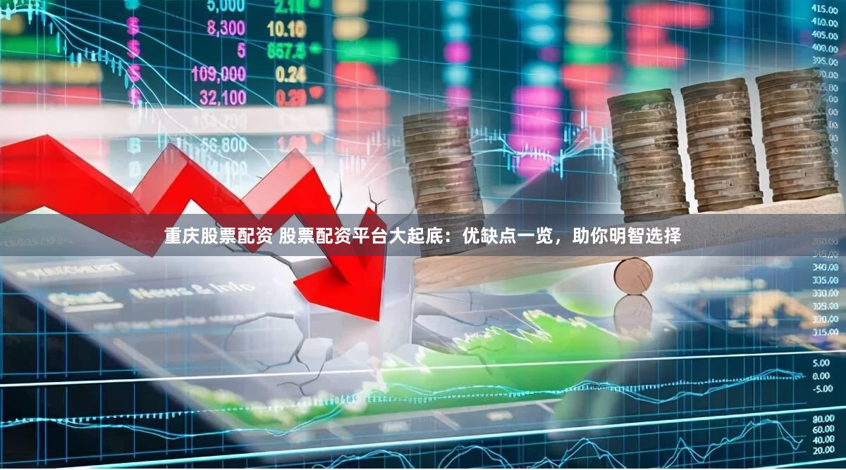 重庆股票配资 股票配资平台大起底：优缺点一览，助你明智选择