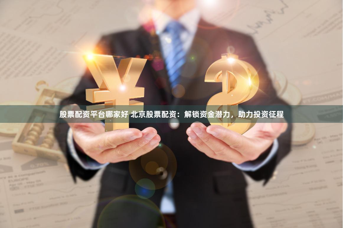股票配资平台哪家好 北京股票配资：解锁资金潜力，助力投资征程