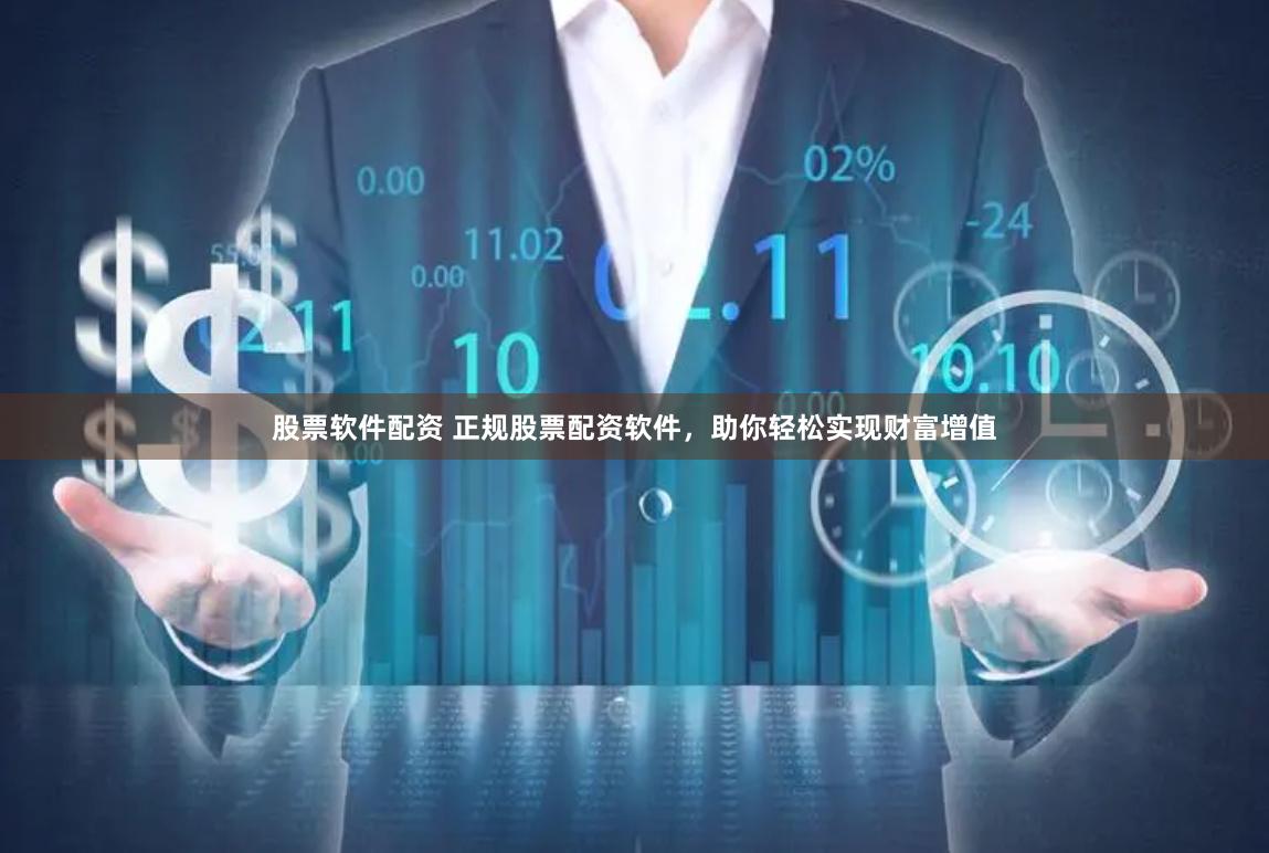 股票软件配资 正规股票配资软件，助你轻松实现财富增值