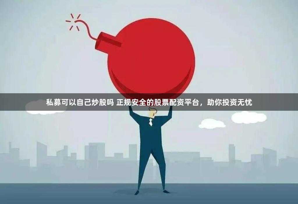 私募可以自己炒股吗 正规安全的股票配资平台，助你投资无忧