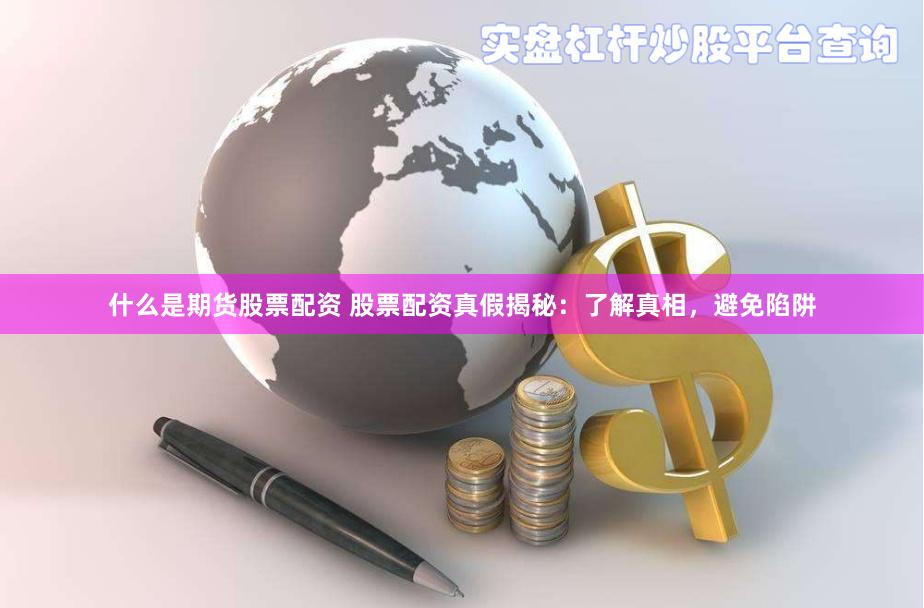 什么是期货股票配资 股票配资真假揭秘：了解真相，避免陷阱