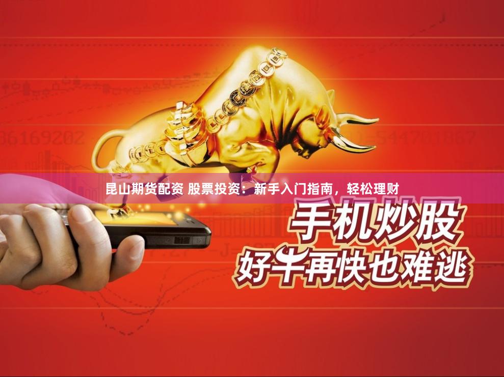 昆山期货配资 股票投资：新手入门指南，轻松理财