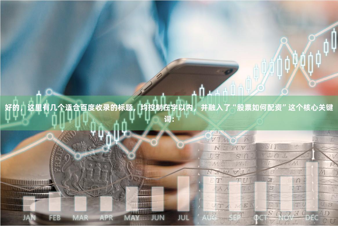 好的，这里有几个适合百度收录的标题，均控制在字以内，并融入了“股票如何配资”这个核心关键词：