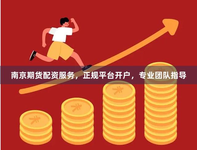 南京期货配资服务，正规平台开户，专业团队指导
