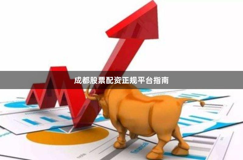 成都股票配资正规平台指南