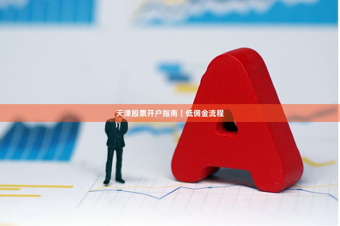 天津股票开户指南｜低佣金流程
