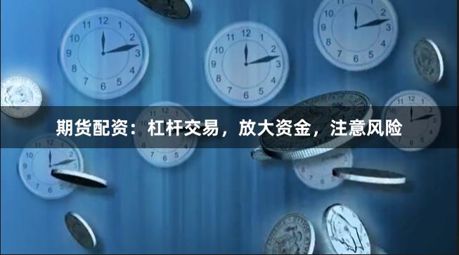 期货配资：杠杆交易，放大资金，注意风险