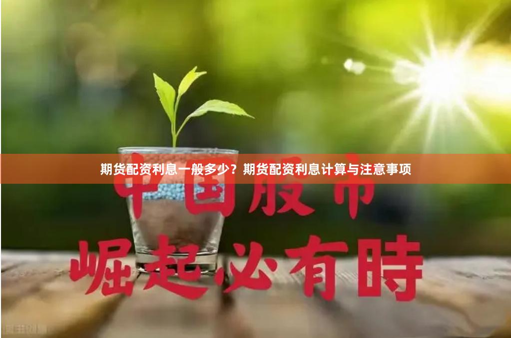 期货配资利息一般多少？期货配资利息计算与注意事项