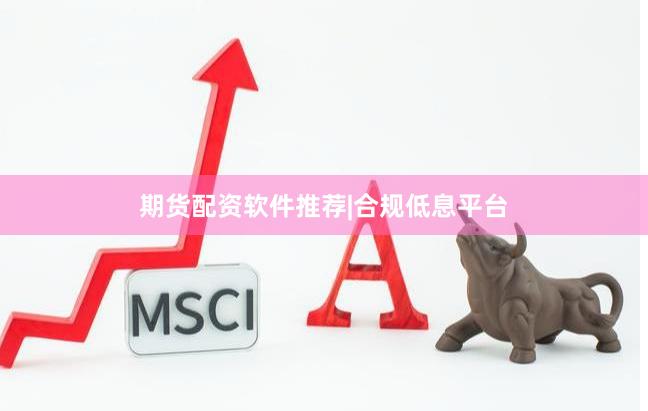 期货配资软件推荐|合规低息平台