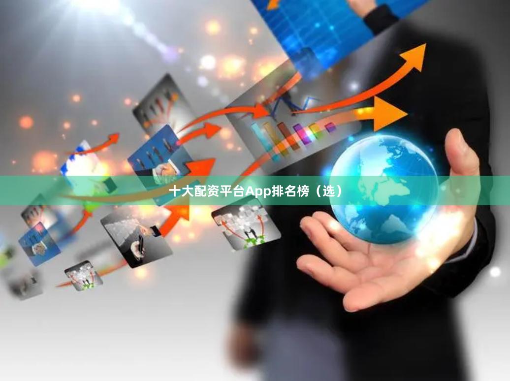 十大配资平台App排名榜（选）