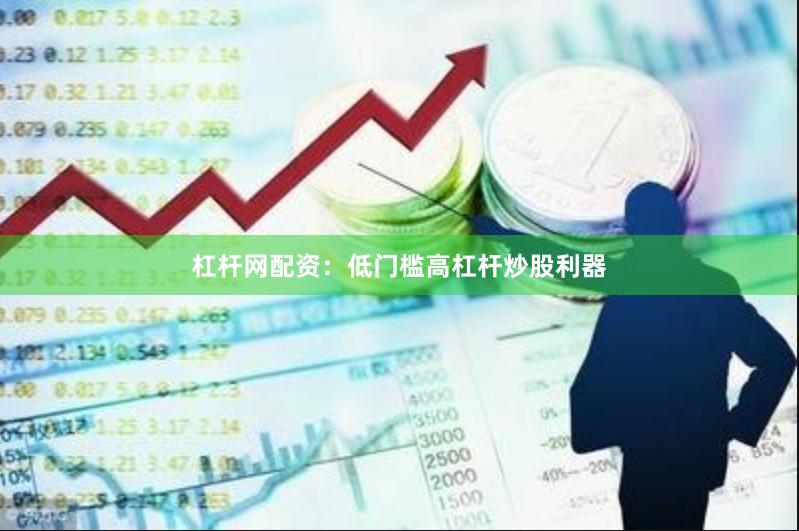 杠杆网配资：低门槛高杠杆炒股利器
