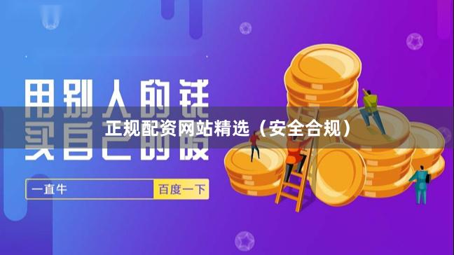 正规配资网站精选（安全合规）