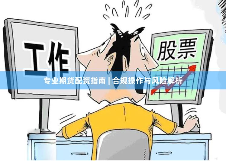 专业期货配资指南 | 合规操作与风险解析