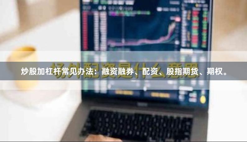 炒股加杠杆常见办法：融资融券、配资、股指期货、期权。