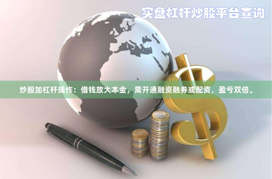 炒股加杠杆操作：借钱放大本金，需开通融资融券或配资，盈亏双倍。