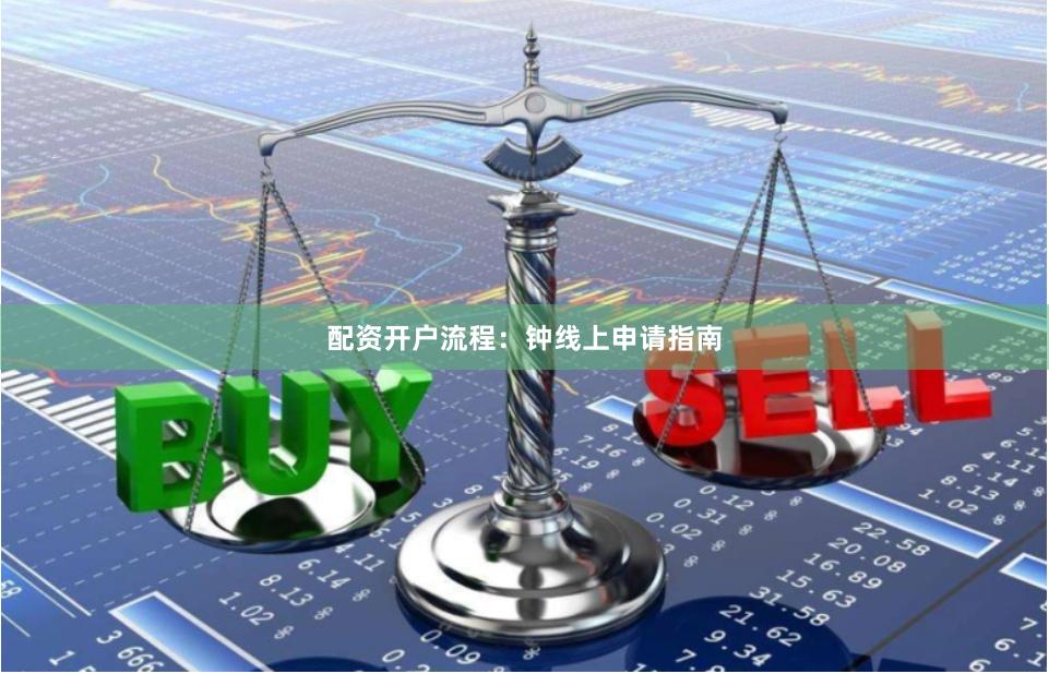 配资开户流程：钟线上申请指南