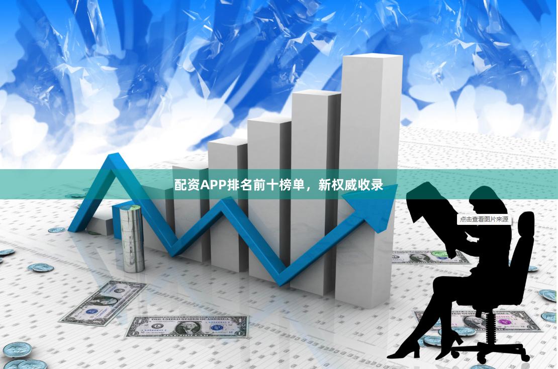 配资APP排名前十榜单，新权威收录