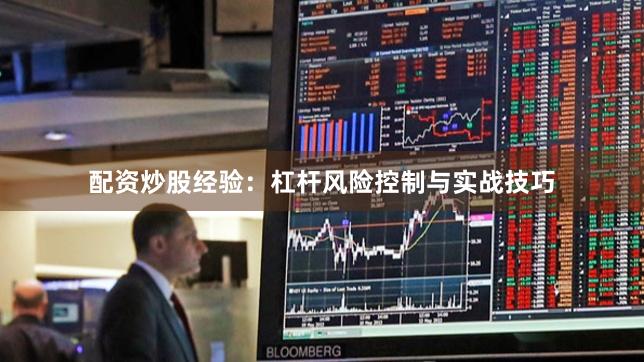 配资炒股经验：杠杆风险控制与实战技巧