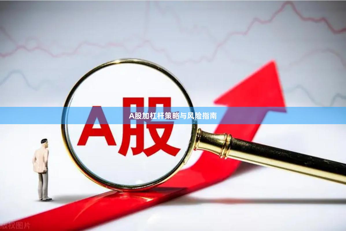 A股加杠杆策略与风险指南