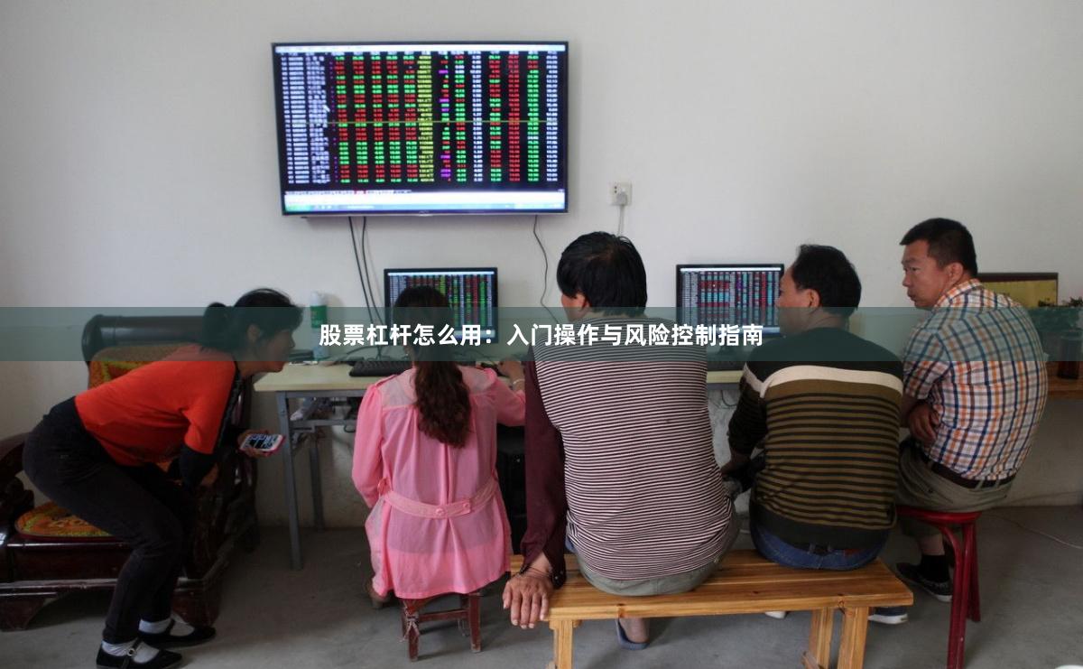 股票杠杆怎么用:入门操作与风险控制指南