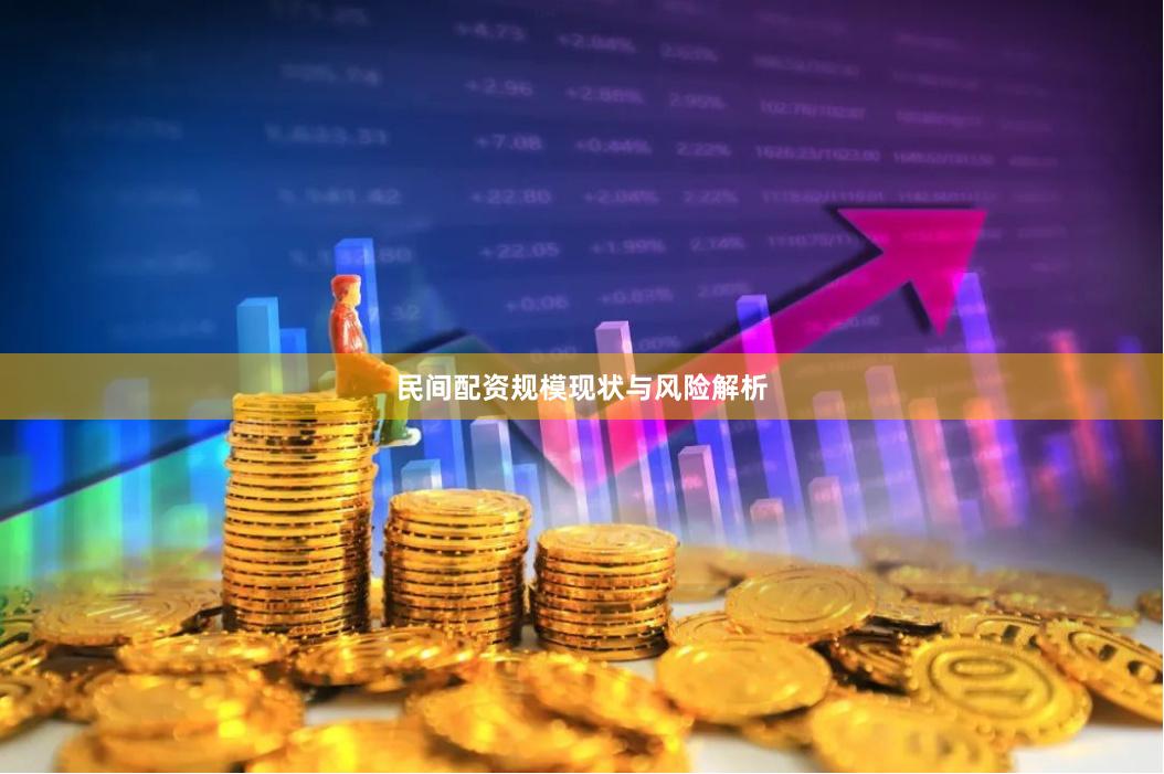 民间配资规模现状与风险解析