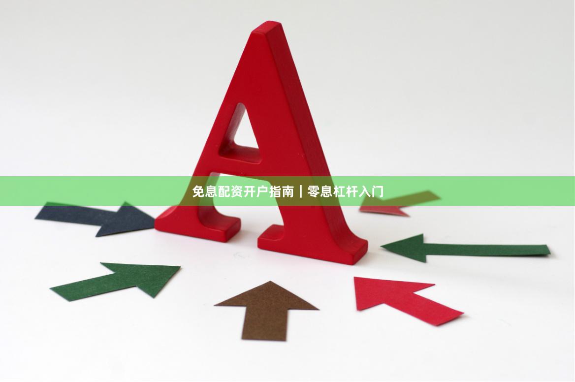 免息配资开户指南｜零息杠杆入门