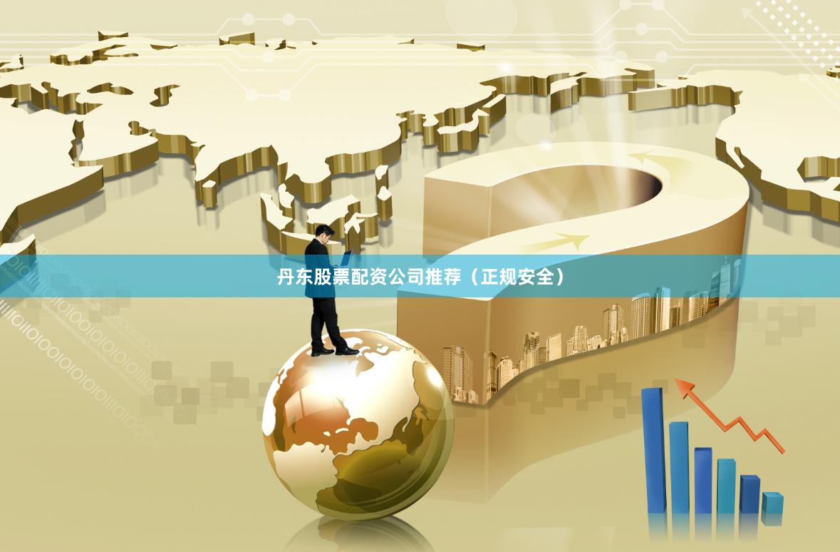 丹东股票配资公司推荐（正规安全）