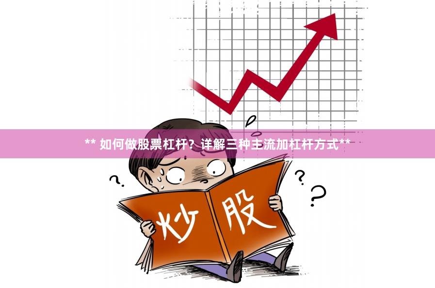 ** 如何做股票杠杆?详解三种主流加杠杆方式**