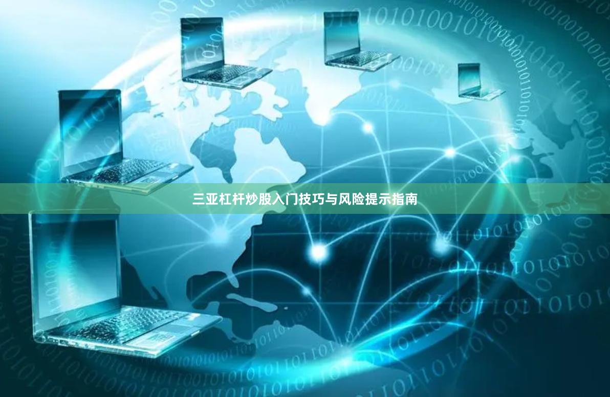 三亚杠杆炒股入门技巧与风险提示指南