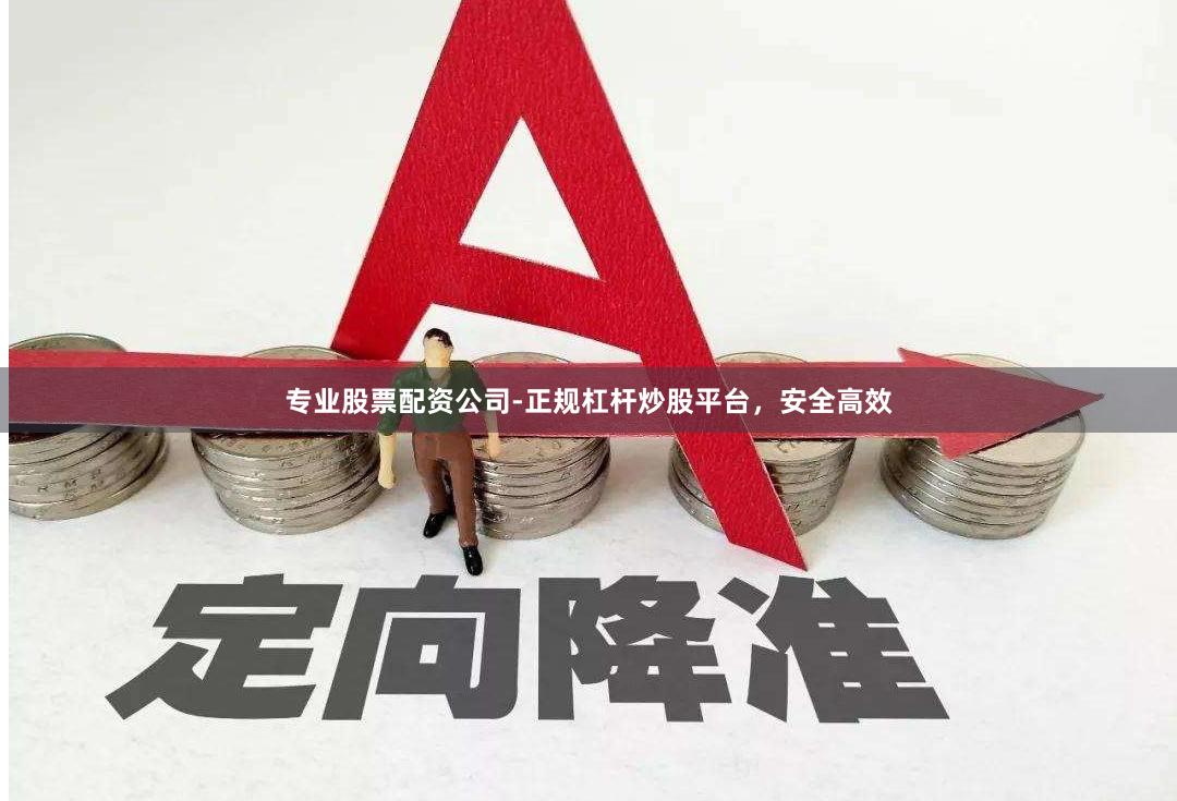 专业股票配资公司-正规杠杆炒股平台，安全高效