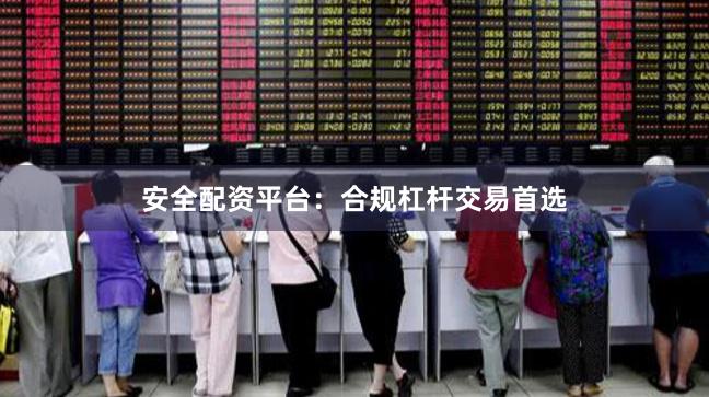 安全配资平台：合规杠杆交易首选