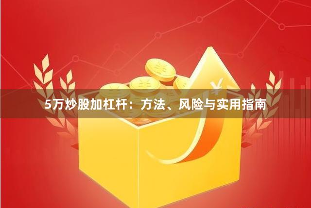 5万炒股加杠杆：方法、风险与实用指南