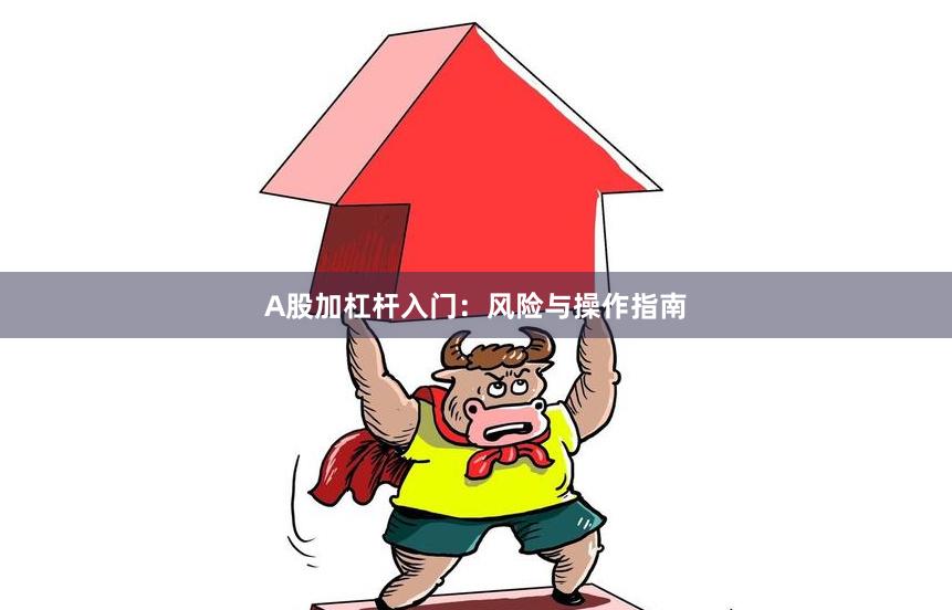 A股加杠杆入门：风险与操作指南