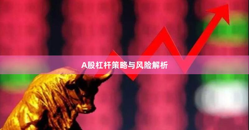A股杠杆策略与风险解析