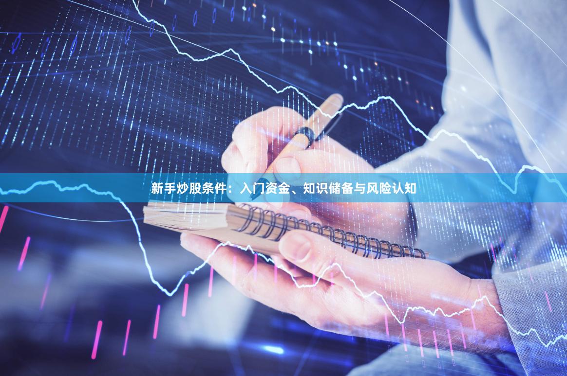 新手炒股条件：入门资金、知识储备与风险认知