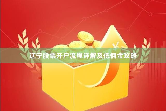 辽宁股票开户流程详解及低佣金攻略
