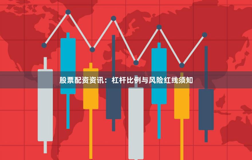 股票配资资讯：杠杆比例与风险红线须知
