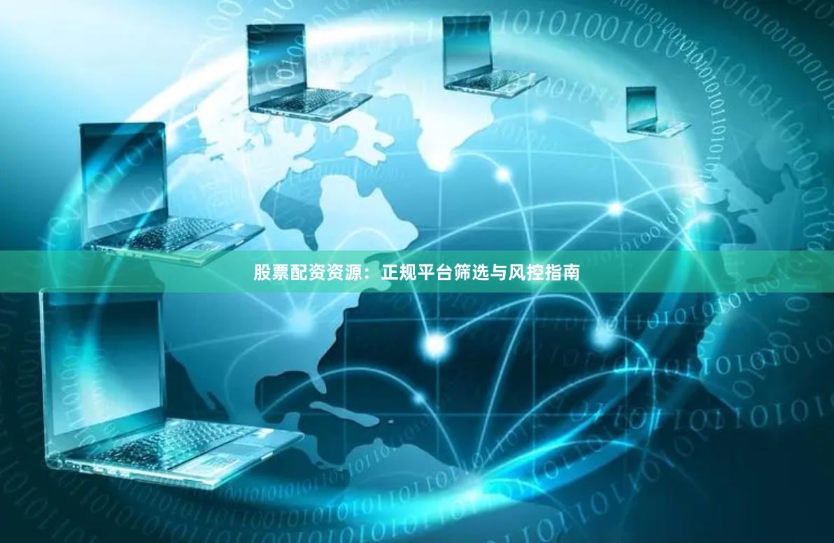 股票配资资源：正规平台筛选与风控指南