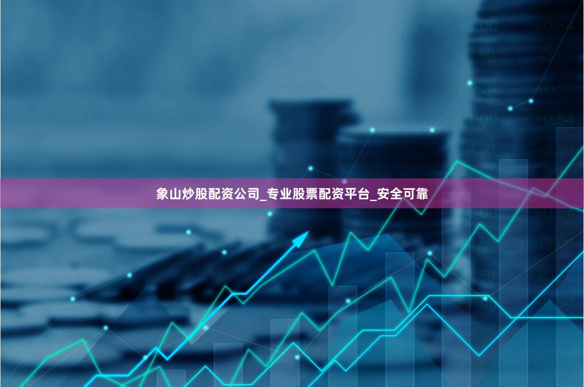 象山炒股配资公司_专业股票配资平台_安全可靠