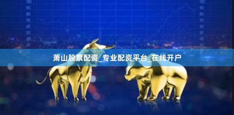 萧山股票配资_专业配资平台_在线开户