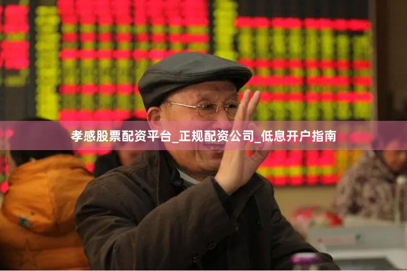 孝感股票配资平台_正规配资公司_低息开户指南